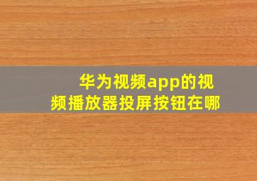 华为视频app的视频播放器投屏按钮在哪