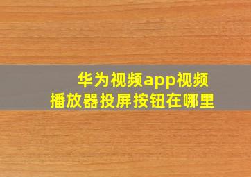 华为视频app视频播放器投屏按钮在哪里