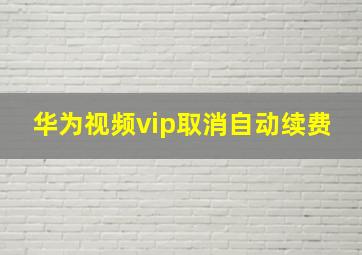 华为视频vip取消自动续费