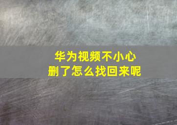 华为视频不小心删了怎么找回来呢