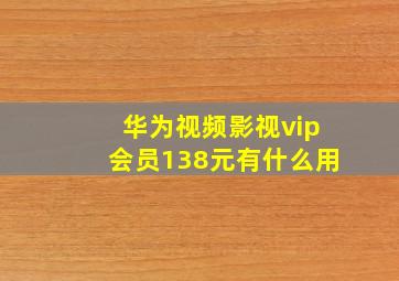 华为视频影视vip会员138元有什么用