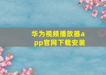 华为视频播放器app官网下载安装