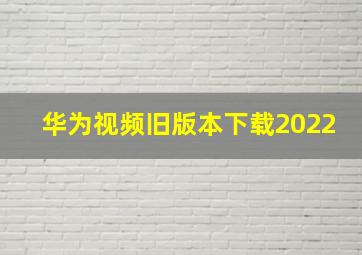 华为视频旧版本下载2022