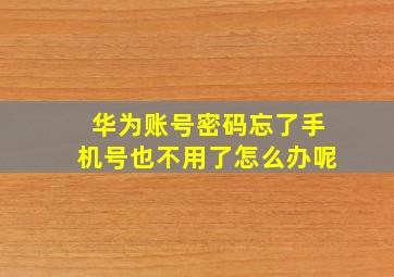 华为账号密码忘了手机号也不用了怎么办呢