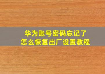 华为账号密码忘记了怎么恢复出厂设置教程