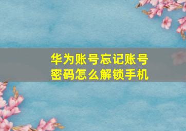 华为账号忘记账号密码怎么解锁手机