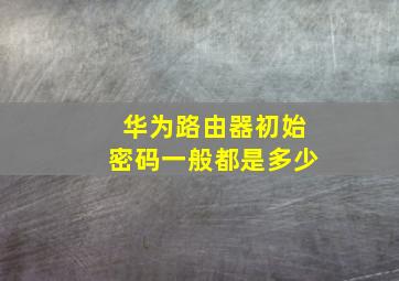 华为路由器初始密码一般都是多少