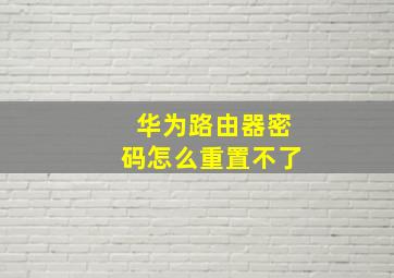 华为路由器密码怎么重置不了