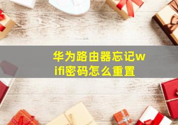 华为路由器忘记wifi密码怎么重置