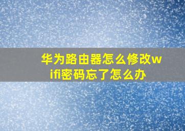 华为路由器怎么修改wifi密码忘了怎么办