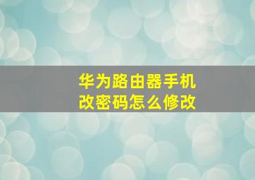 华为路由器手机改密码怎么修改