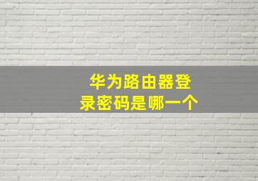 华为路由器登录密码是哪一个