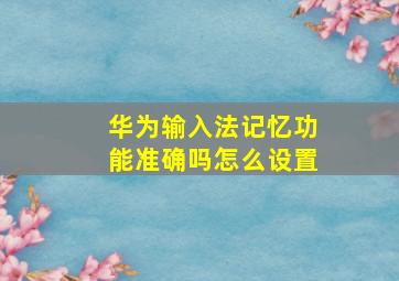 华为输入法记忆功能准确吗怎么设置