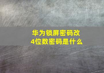 华为锁屏密码改4位数密码是什么