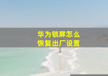 华为锁屏怎么恢复出厂设置