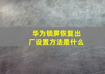 华为锁屏恢复出厂设置方法是什么