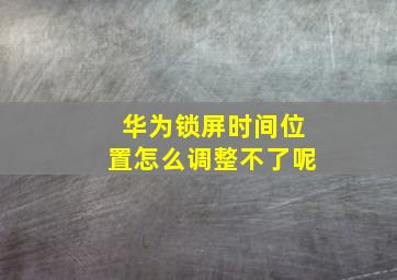 华为锁屏时间位置怎么调整不了呢