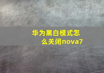 华为黑白模式怎么关闭nova7