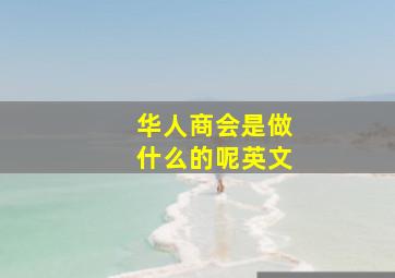 华人商会是做什么的呢英文