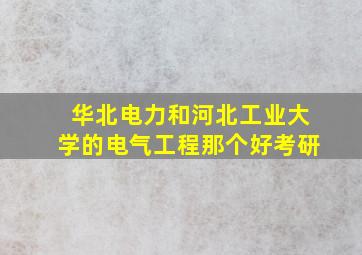 华北电力和河北工业大学的电气工程那个好考研