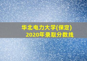 华北电力大学(保定)2020年录取分数线