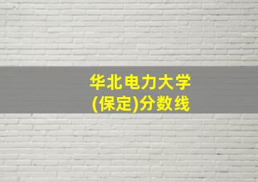 华北电力大学(保定)分数线