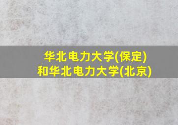 华北电力大学(保定)和华北电力大学(北京)