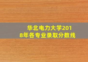 华北电力大学2018年各专业录取分数线