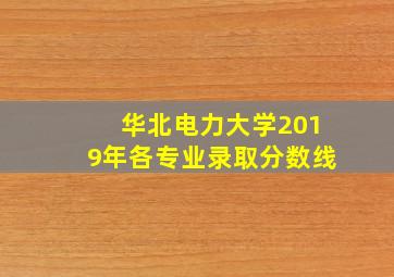 华北电力大学2019年各专业录取分数线