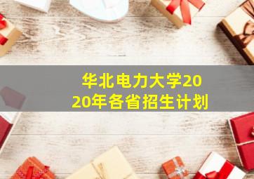 华北电力大学2020年各省招生计划