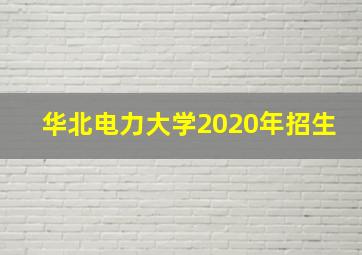 华北电力大学2020年招生