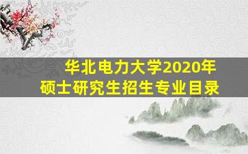 华北电力大学2020年硕士研究生招生专业目录