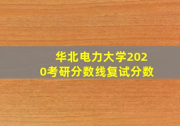 华北电力大学2020考研分数线复试分数