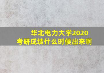 华北电力大学2020考研成绩什么时候出来啊