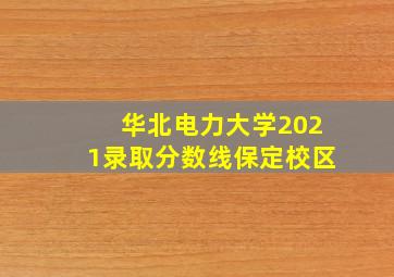 华北电力大学2021录取分数线保定校区