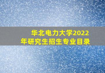 华北电力大学2022年研究生招生专业目录