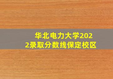 华北电力大学2022录取分数线保定校区