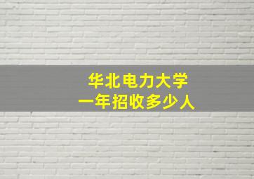 华北电力大学一年招收多少人