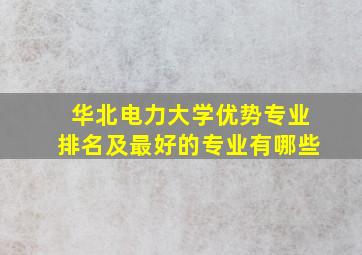 华北电力大学优势专业排名及最好的专业有哪些