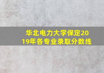 华北电力大学保定2019年各专业录取分数线