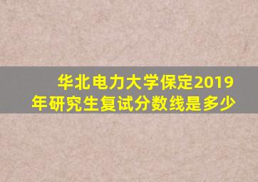 华北电力大学保定2019年研究生复试分数线是多少