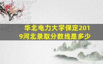 华北电力大学保定2019河北录取分数线是多少