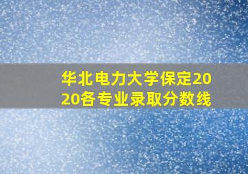 华北电力大学保定2020各专业录取分数线