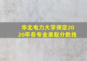 华北电力大学保定2020年各专业录取分数线