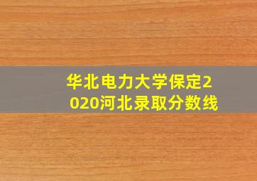 华北电力大学保定2020河北录取分数线