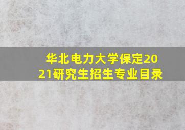 华北电力大学保定2021研究生招生专业目录