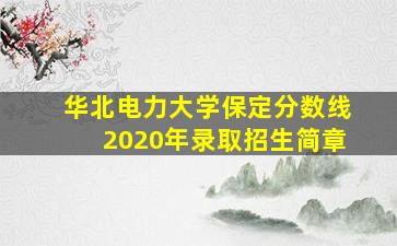 华北电力大学保定分数线2020年录取招生简章