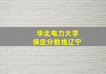 华北电力大学保定分数线辽宁