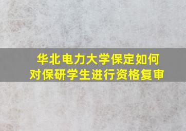 华北电力大学保定如何对保研学生进行资格复审