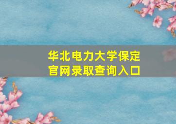 华北电力大学保定官网录取查询入口